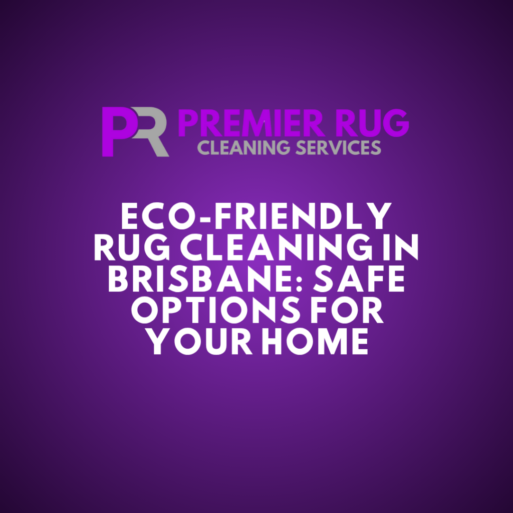 eco-friendly-rug-cleaning-in-brisbane-safe-options-for-your-home