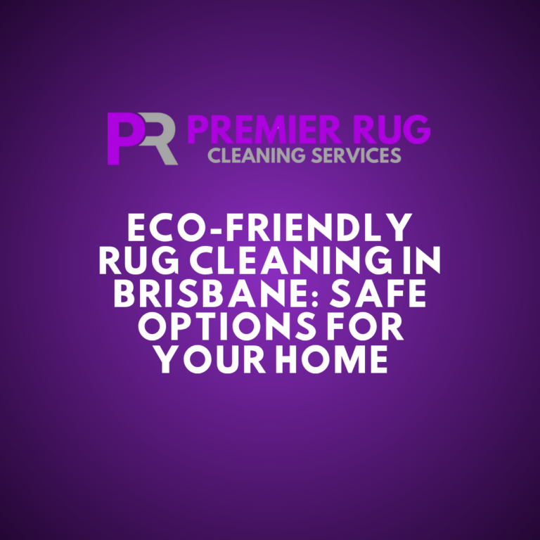 Eco-Friendly Rug Cleaning in Brisbane: Safe Options for Your Home
