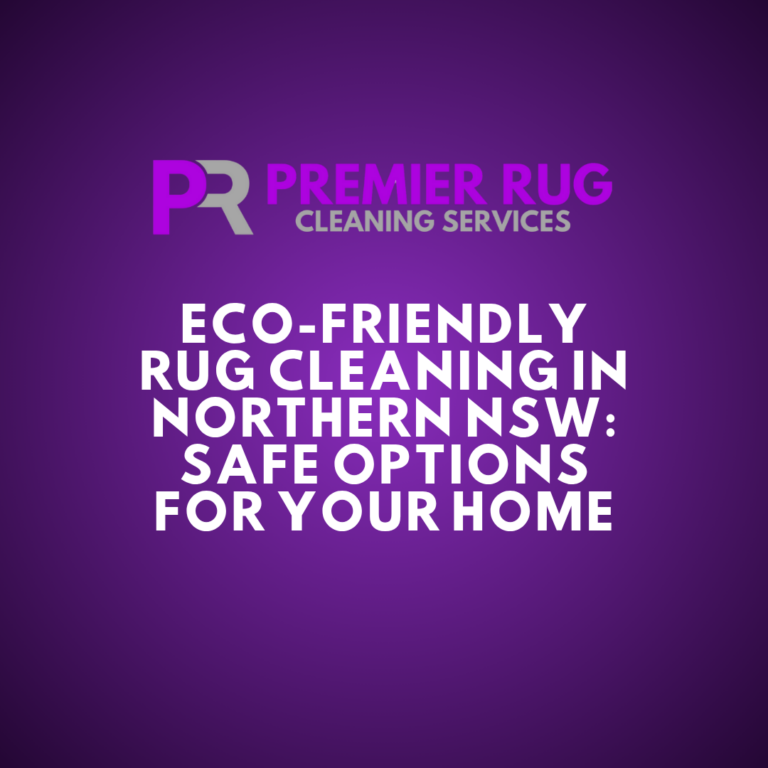 Eco-Friendly Rug Cleaning in Northern NSW: Safe Options for Your Home